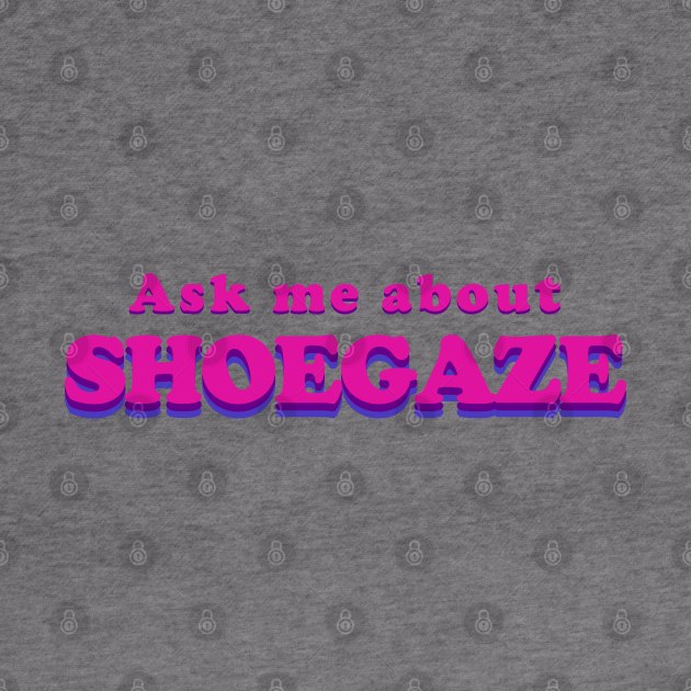 Ask me about SHOEGAZE - Music T shirt by Vortexspace